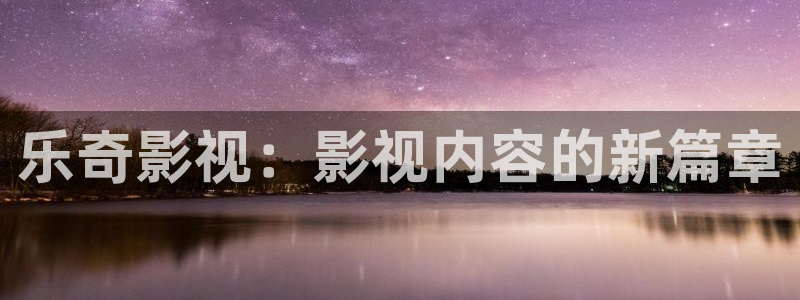 神马影院飘零：乐奇影视：影视内容的新篇章