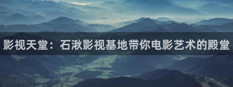 飘零影院在线免费观看：影视天堂：石湫影视基地带你电影艺术的殿堂