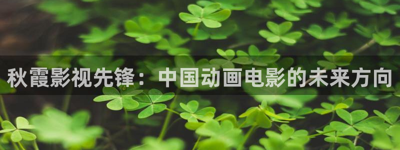 叶子影院飘零影院：秋霞影视先锋：中国动画电影的未来方向